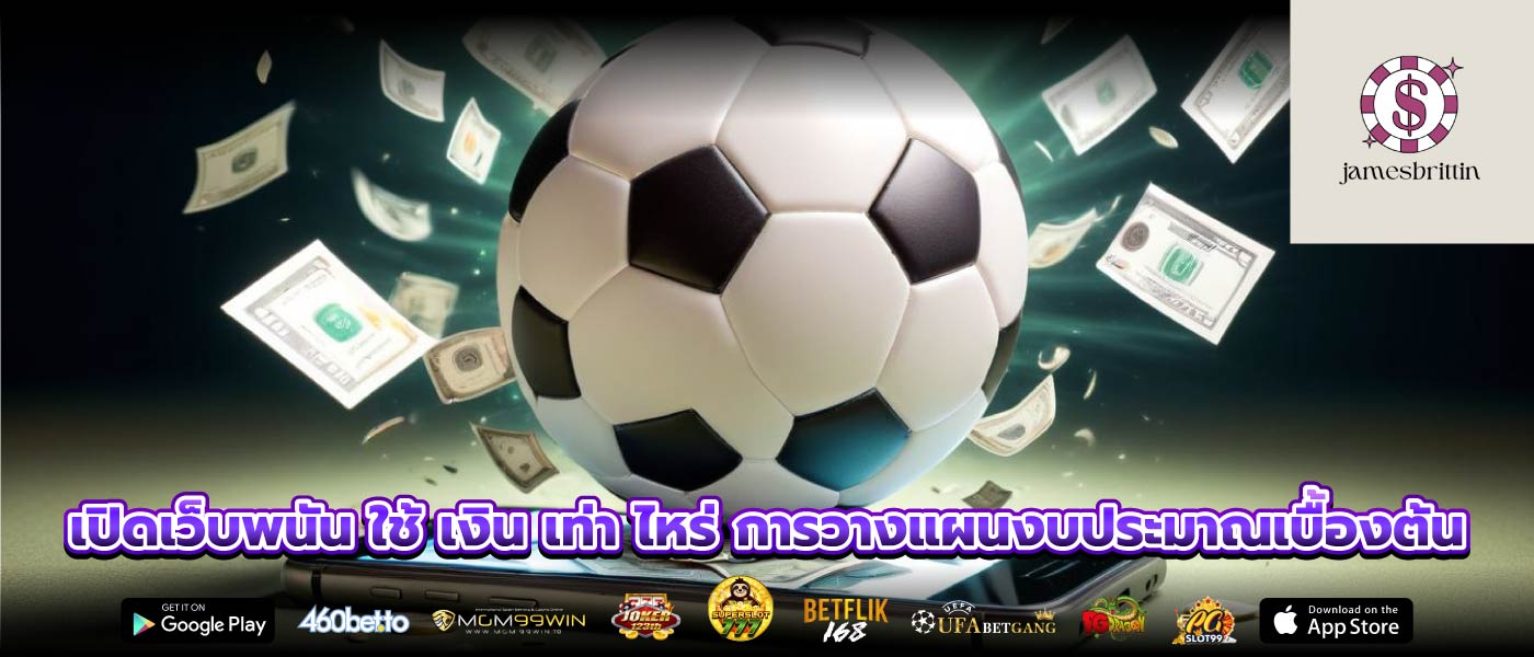 เปิดเว็บพนัน ใช้ เงิน เท่า ไหร่ การวางแผนงบประมาณเบื้องต้น